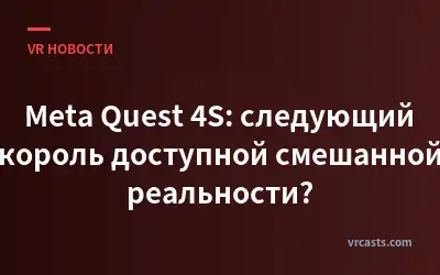 Meta Quest 4S: следующий король доступной смешанной реальности?