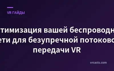 Оптимизация вашей беспроводной сети для безупречной потоковой передачи VR