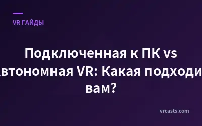 Подключенная к ПК vs Автономная VR: Какая подходит вам?