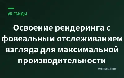 Освоение рендеринга с фовеальным отслеживанием взгляда для максимальной производительности
