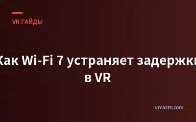 Как Wi-Fi 7 устраняет задержки в VR