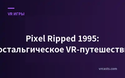Pixel Ripped 1995: Ностальгическое VR-путешествие