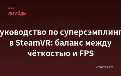 Руководство по суперсэмплингу в SteamVR: баланс между чёткостью и FPS