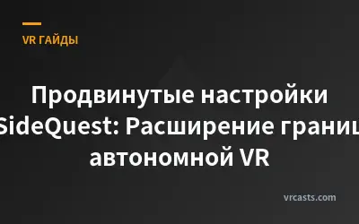 Продвинутые настройки SideQuest: Расширение границ автономной VR