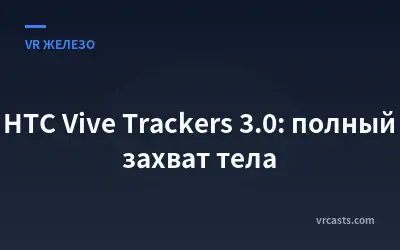 HTC Vive Trackers 3.0: полный захват тела