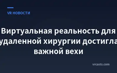 Виртуальная реальность для удаленной хирургии достигла важной вехи