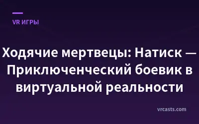 Ходячие мертвецы: Натиск — Приключенческий боевик в виртуальной реальности