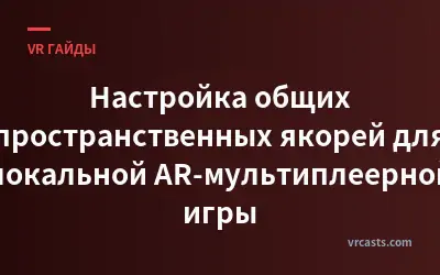 Настройка общих пространственных якорей для локальной AR-мультиплеерной игры
