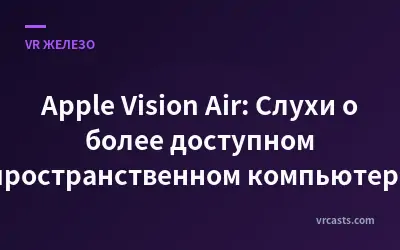 Apple Vision Air: Слухи о более доступном пространственном компьютере