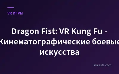 Dragon Fist: VR Kung Fu - Кинематографические боевые искусства
