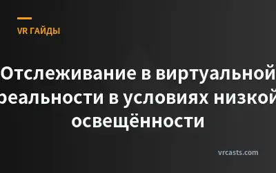 Отслеживание в виртуальной реальности в условиях низкой освещённости