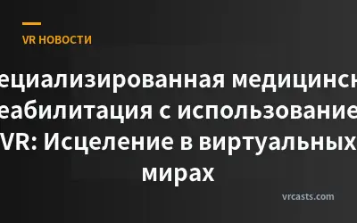 Специализированная медицинская реабилитация с использованием VR: Исцеление в виртуальных мирах