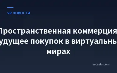 Пространственная коммерция: будущее покупок в виртуальных мирах