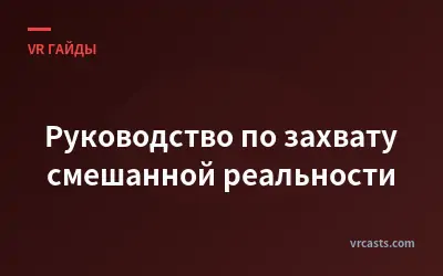 Руководство по захвату смешанной реальности