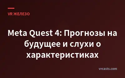 Meta Quest 4: Прогнозы на будущее и слухи о характеристиках