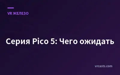 Серия Pico 5: Чего ожидать