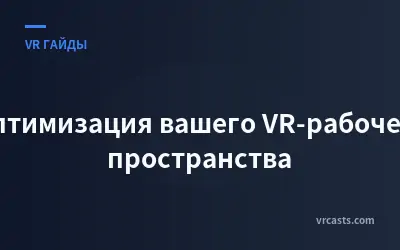 Оптимизация вашего VR-рабочего пространства