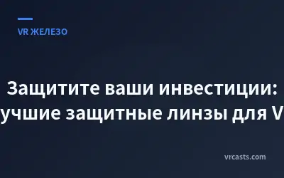 Защитите ваши инвестиции: лучшие защитные линзы для VR