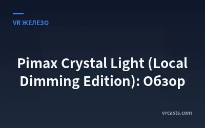 Pimax Crystal Light (Local Dimming Edition): Обзор