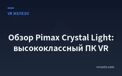 Обзор Pimax Crystal Light: высококлассный ПК VR