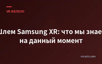 Шлем Samsung XR: что мы знаем на данный момент