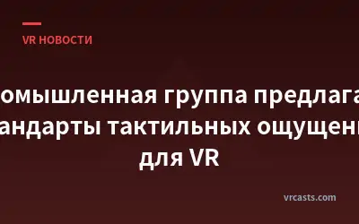 Промышленная группа предлагает стандарты тактильных ощущений для VR