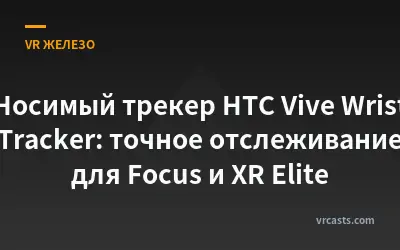 Носимый трекер HTC Vive Wrist Tracker: точное отслеживание для Focus и XR Elite