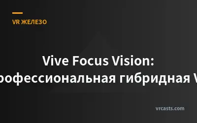 Vive Focus Vision: Профессиональная гибридная VR