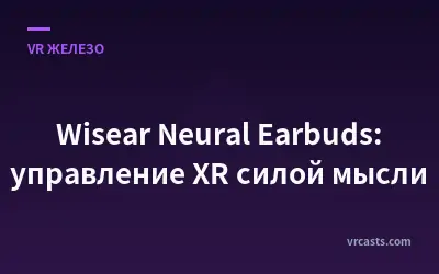 Wisear Neural Earbuds: управление XR силой мысли