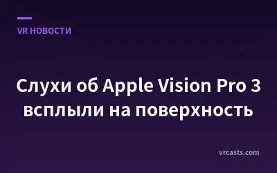 Слухи об Apple Vision Pro 3 всплыли на поверхность