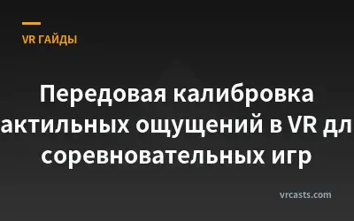 Передовая калибровка тактильных ощущений в VR для соревновательных игр