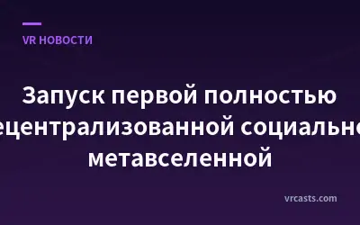 Запуск первой полностью децентрализованной социальной метавселенной