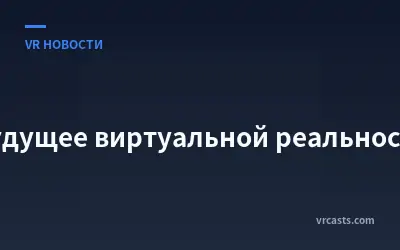 Будущее виртуальной реальности