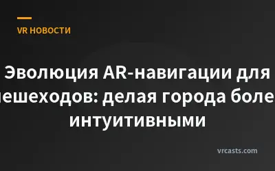 Эволюция AR-навигации для пешеходов: делая города более интуитивными