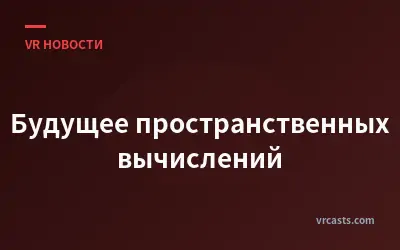 Будущее пространственных вычислений