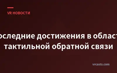 Последние достижения в области тактильной обратной связи