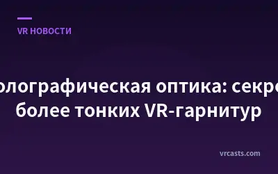 Голографическая оптика: секрет более тонких VR-гарнитур