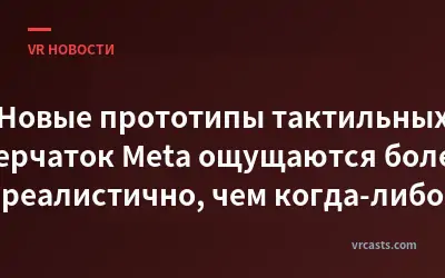 Новые прототипы тактильных перчаток Meta ощущаются более реалистично, чем когда-либо