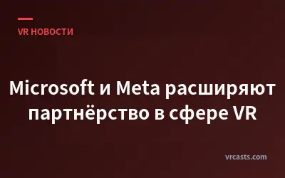 Microsoft и Meta расширяют партнёрство в сфере VR
