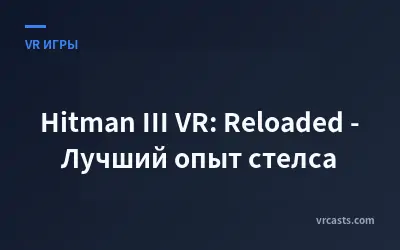 Hitman III VR: Reloaded - Лучший опыт стелса
