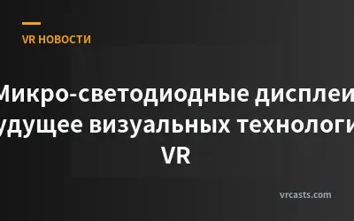 Микро-светодиодные дисплеи: будущее визуальных технологий VR