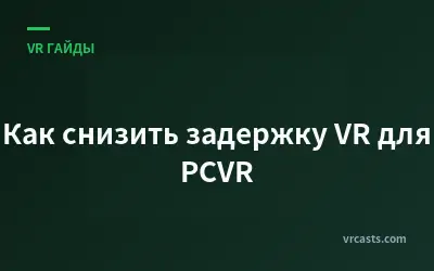 Как снизить задержку VR для PCVR