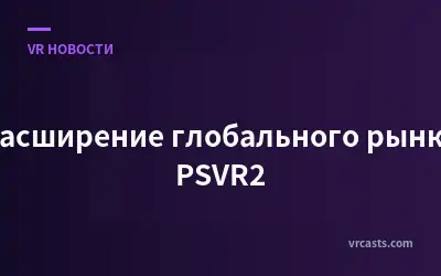 Расширение глобального рынка PSVR2