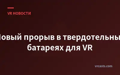 Новый прорыв в твердотельных батареях для VR