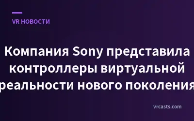 Компания Sony представила контроллеры виртуальной реальности нового поколения