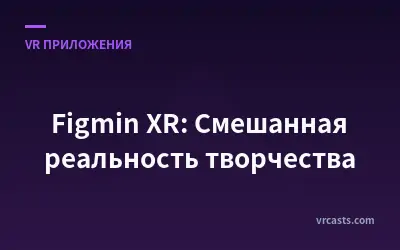 Figmin XR: Смешанная реальность творчества