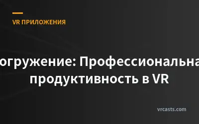 Погружение: Профессиональная продуктивность в VR