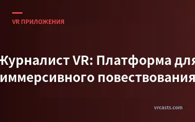 Журналист VR: Платформа для иммерсивного повествования