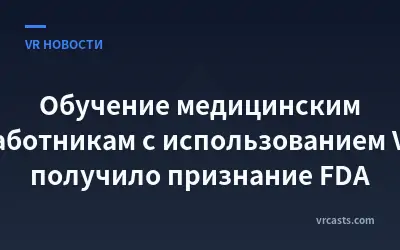 Обучение медицинским работникам с использованием VR получило признание FDA