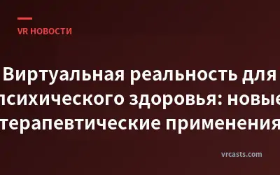 Виртуальная реальность для психического здоровья: новые терапевтические применения